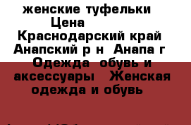 женские туфельки › Цена ­ 1 000 - Краснодарский край, Анапский р-н, Анапа г. Одежда, обувь и аксессуары » Женская одежда и обувь   